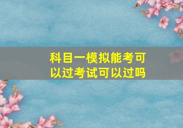 科目一模拟能考可以过考试可以过吗