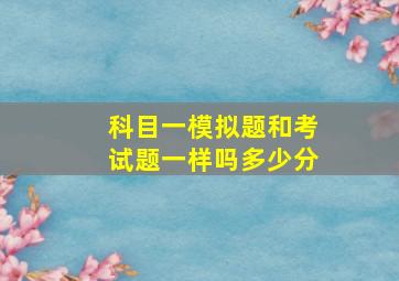 科目一模拟题和考试题一样吗多少分