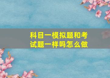 科目一模拟题和考试题一样吗怎么做