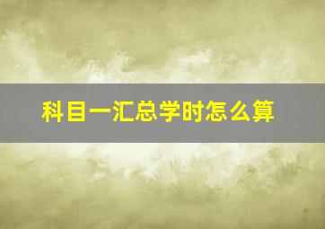 科目一汇总学时怎么算