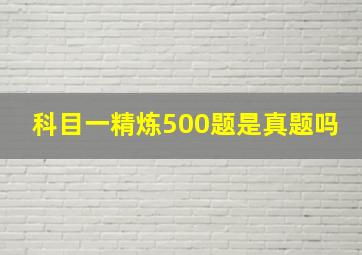 科目一精炼500题是真题吗