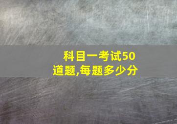 科目一考试50道题,每题多少分