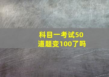 科目一考试50道题变100了吗