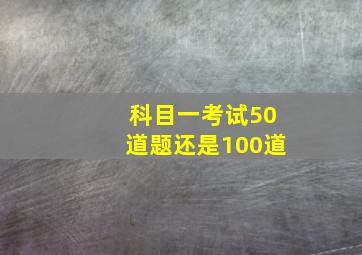 科目一考试50道题还是100道