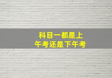 科目一都是上午考还是下午考