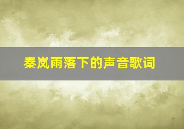 秦岚雨落下的声音歌词