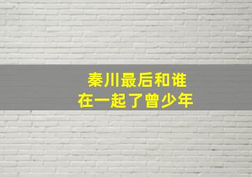 秦川最后和谁在一起了曾少年