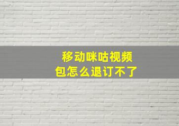 移动咪咕视频包怎么退订不了