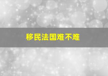 移民法国难不难