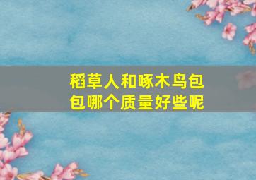 稻草人和啄木鸟包包哪个质量好些呢