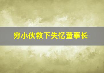 穷小伙救下失忆董事长