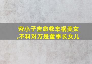 穷小子舍命救车祸美女,不料对方是董事长女儿