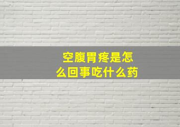 空腹胃疼是怎么回事吃什么药