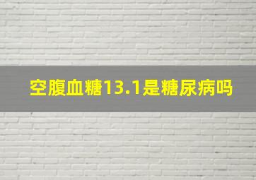 空腹血糖13.1是糖尿病吗