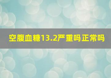 空腹血糖13.2严重吗正常吗