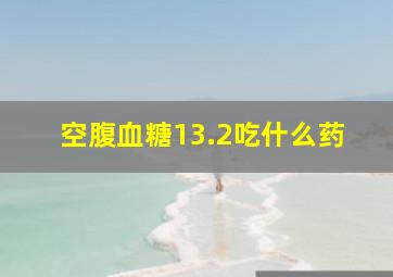 空腹血糖13.2吃什么药