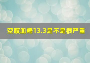 空腹血糖13.3是不是很严重