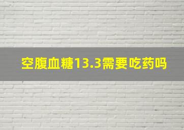 空腹血糖13.3需要吃药吗