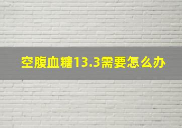 空腹血糖13.3需要怎么办