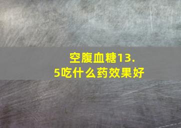 空腹血糖13.5吃什么药效果好