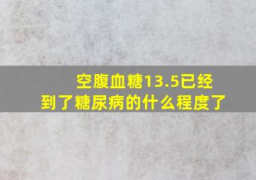 空腹血糖13.5已经到了糖尿病的什么程度了