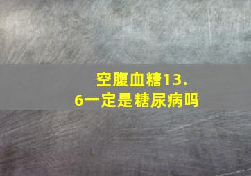 空腹血糖13.6一定是糖尿病吗