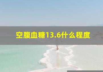 空腹血糖13.6什么程度