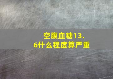 空腹血糖13.6什么程度算严重