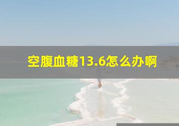 空腹血糖13.6怎么办啊