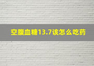 空腹血糖13.7该怎么吃药