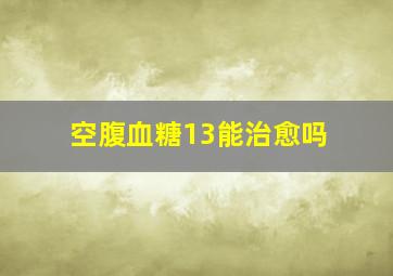 空腹血糖13能治愈吗