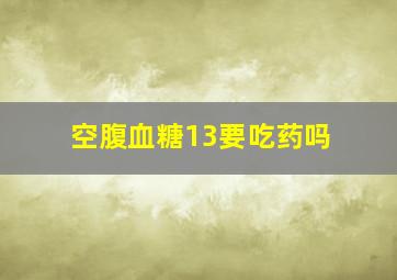 空腹血糖13要吃药吗