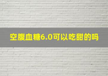 空腹血糖6.0可以吃甜的吗