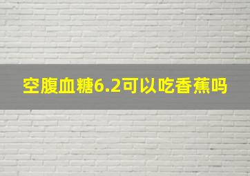 空腹血糖6.2可以吃香蕉吗