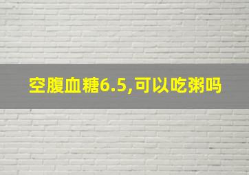 空腹血糖6.5,可以吃粥吗