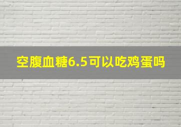 空腹血糖6.5可以吃鸡蛋吗