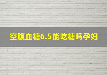 空腹血糖6.5能吃糖吗孕妇