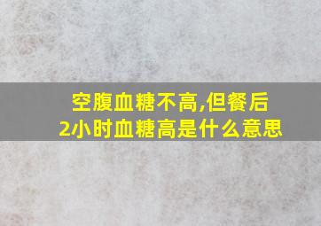 空腹血糖不高,但餐后2小时血糖高是什么意思