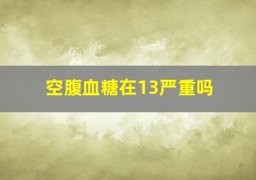 空腹血糖在13严重吗