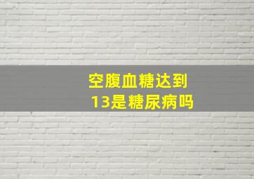 空腹血糖达到13是糖尿病吗