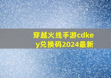 穿越火线手游cdkey兑换码2024最新