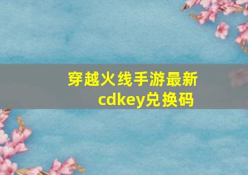 穿越火线手游最新cdkey兑换码