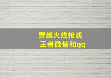 穿越火线枪战王者微信和qq