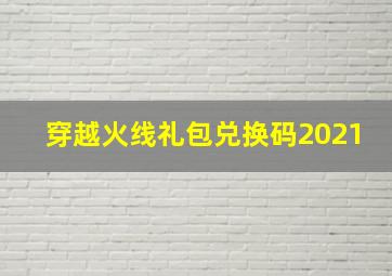 穿越火线礼包兑换码2021