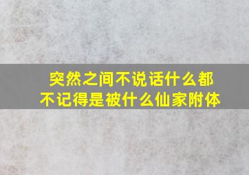 突然之间不说话什么都不记得是被什么仙家附体