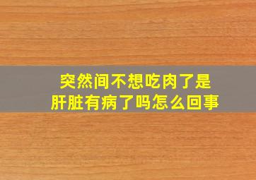 突然间不想吃肉了是肝脏有病了吗怎么回事