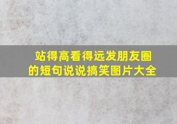 站得高看得远发朋友圈的短句说说搞笑图片大全