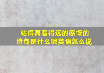 站得高看得远的感慨的诗句是什么呢英语怎么说