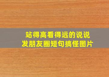 站得高看得远的说说发朋友圈短句搞怪图片