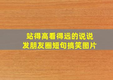 站得高看得远的说说发朋友圈短句搞笑图片